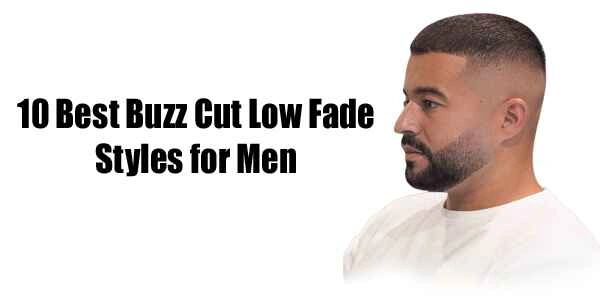 10 Best Buzz Cut Low Fade Styles for Men


